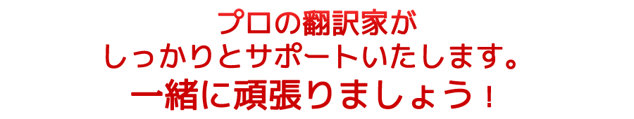 プロの翻訳者がしっかりとサポートいたします。一緒に頑張りましょう！