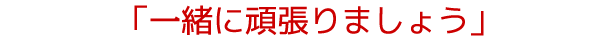 一緒に頑張りましょう